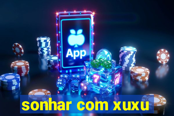 sonhar com xuxu